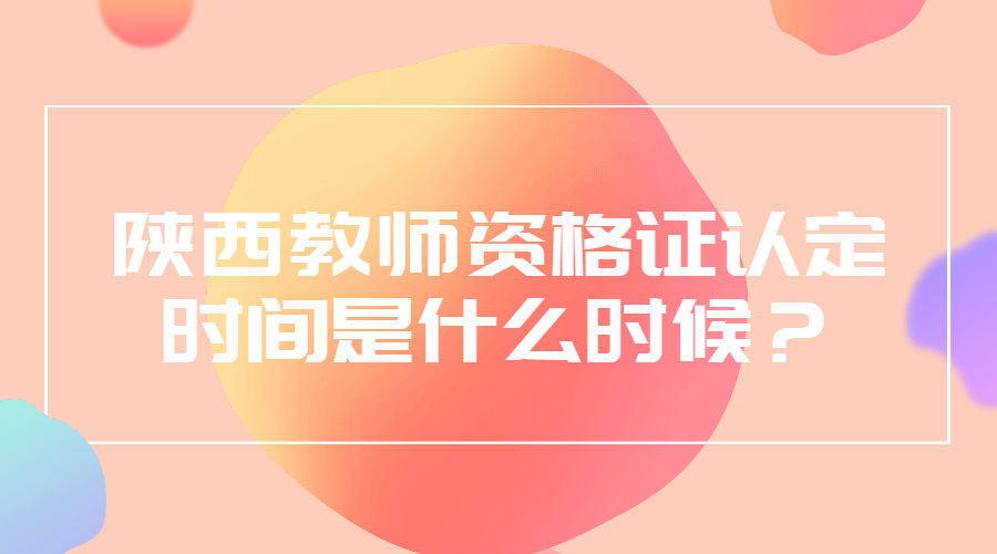 陜西教師資格證認(rèn)定時間