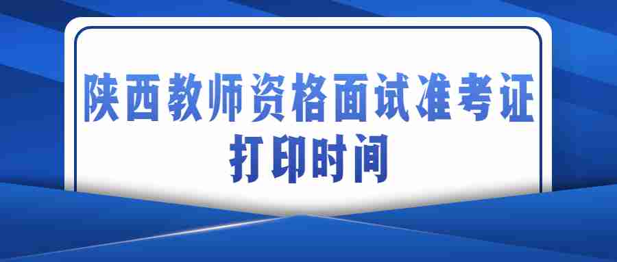 陜西教師資格面試準(zhǔn)考證打印時(shí)間